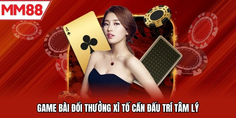 Game bài đổi thưởng xì tố cần đấu trí tâm lý